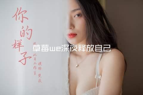 草莓we深夜释放自己